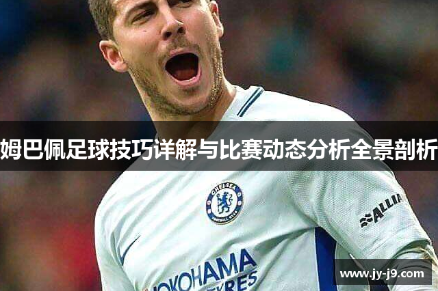 姆巴佩足球技巧详解与比赛动态分析全景剖析 姆巴佩足球技巧详解与比赛动态分析全景剖析
