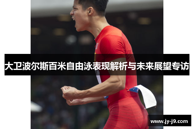 大卫波尔斯百米自由泳表现解析与未来展望专访