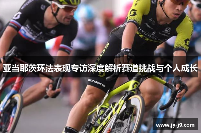 亚当耶茨环法表现专访深度解析赛道挑战与个人成长