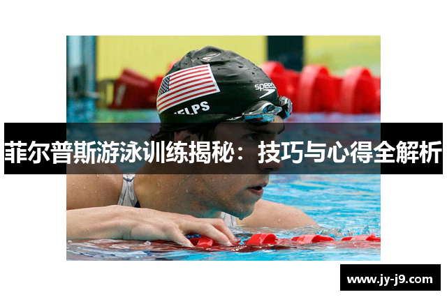 菲尔普斯游泳训练揭秘:技巧与心得全解析 菲尔普斯游泳训练揭秘:技巧与心得全解析