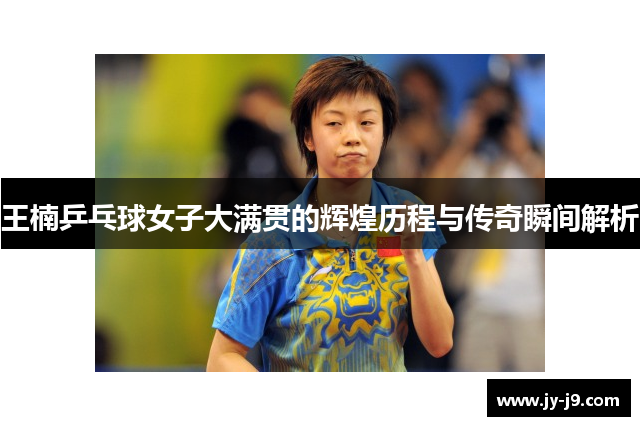 王楠乒乓球女子大满贯的辉煌历程与传奇瞬间解析