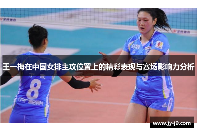王一梅在中国女排主攻位置上的精彩表现与赛场影响力分析 王一梅在中国女排主攻位置上的精彩表现与赛场影响力分析