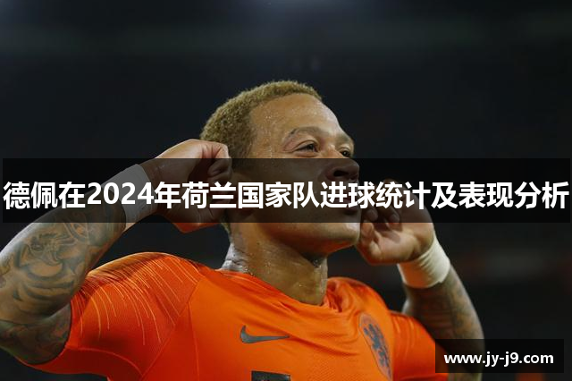 德佩在2024年荷兰国家队进球统计及表现分析