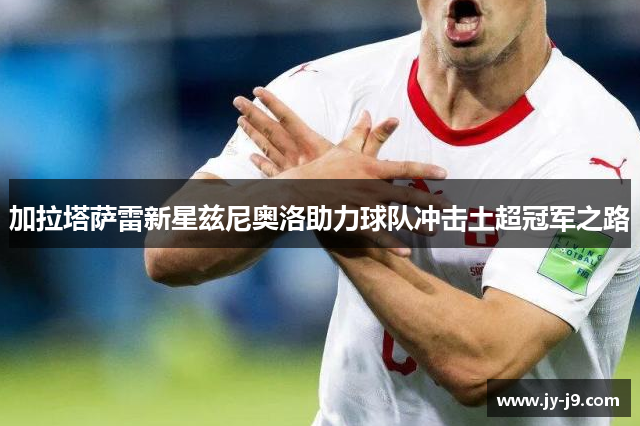 加拉塔萨雷新星兹尼奥洛助力球队冲击土超冠军之路