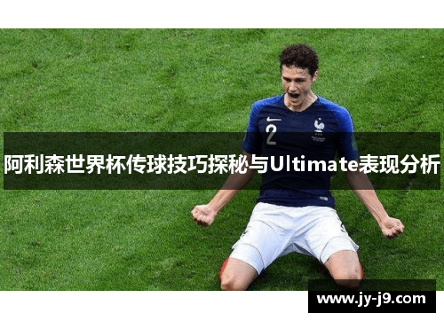 阿利森世界杯传球技巧探秘与Ultimate表现分析