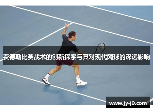 费德勒比赛战术的创新探索与其对现代网球的深远影响