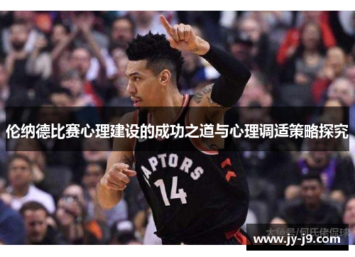 伦纳德比赛心理建设的成功之道与心理调适策略探究 伦纳德比赛心理建设的成功之道与心理调适策略探究
