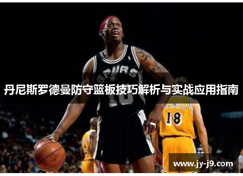 丹尼斯罗德曼防守篮板技巧解析与实战应用指南