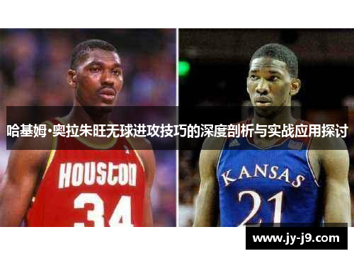 哈基姆·奥拉朱旺无球进攻技巧的深度剖析与实战应用探讨 哈基姆·奥拉朱旺无球进攻技巧的深度剖析与实战应用探讨