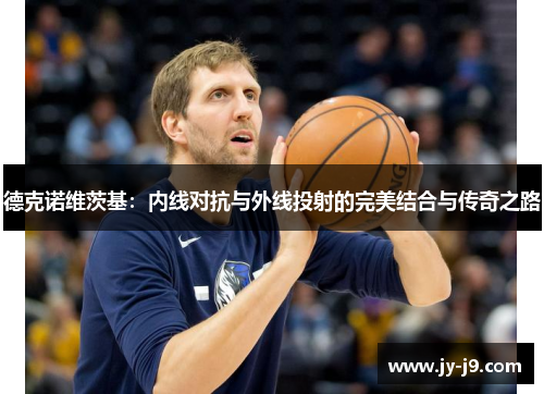 德克诺维茨基：内线对抗与外线投射的完美结合与传奇之路