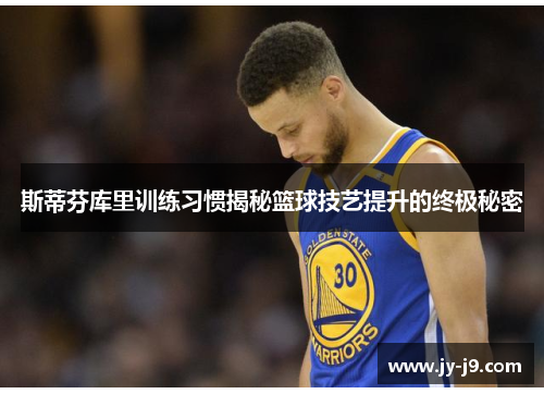 斯蒂芬库里训练习惯揭秘篮球技艺提升的终极秘密