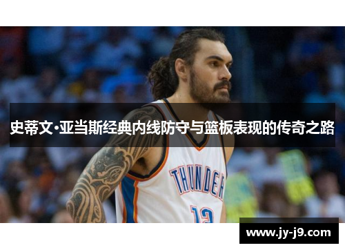 史蒂文·亚当斯经典内线防守与篮板表现的传奇之路