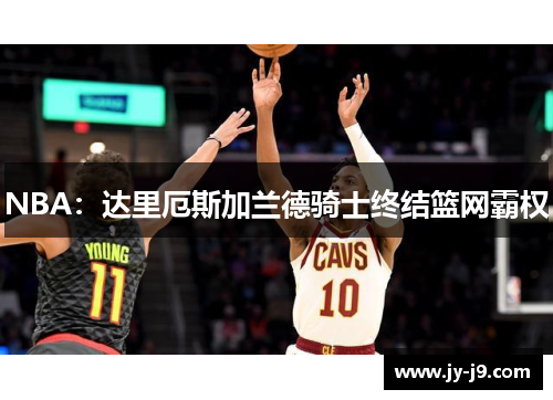 NBA：达里厄斯加兰德骑士终结篮网霸权