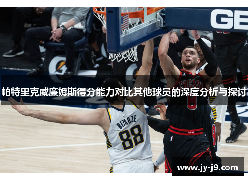 帕特里克威廉姆斯得分能力对比其他球员的深度分析与探讨