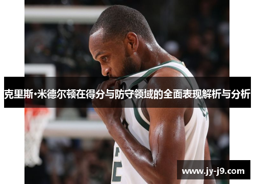 克里斯·米德尔顿在得分与防守领域的全面表现解析与分析 克里斯·米德尔顿在得分与防守领域的全面表现解析与分析