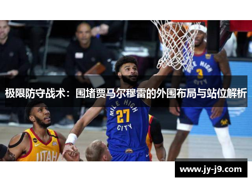 极限防守战术:围堵贾马尔穆雷的外围布局与站位解析 极限防守战术:围堵贾马尔穆雷的外围布局与站位解析