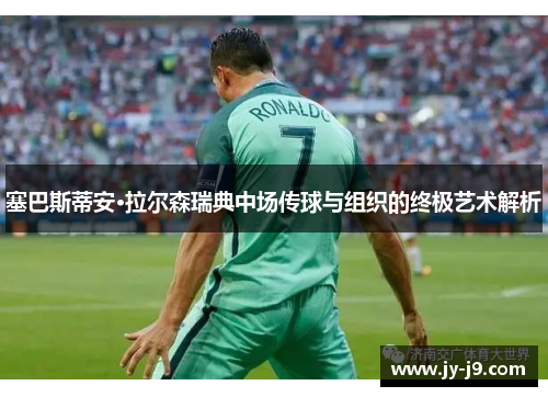 塞巴斯蒂安·拉尔森瑞典中场传球与组织的终极艺术解析