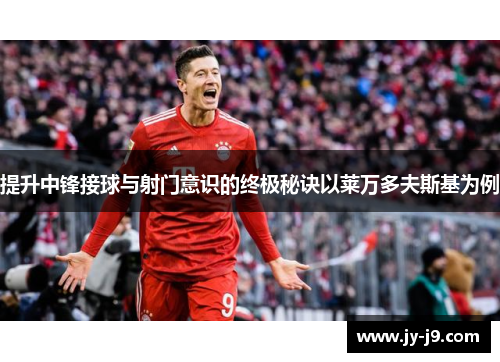 提升中锋接球与射门意识的终极秘诀以莱万多夫斯基为例
