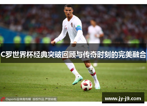C罗世界杯经典突破回顾与传奇时刻的完美融合