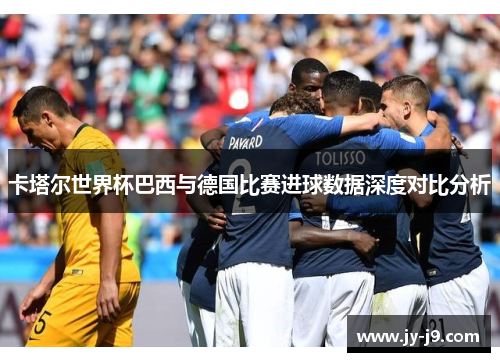 卡塔尔世界杯巴西与德国比赛进球数据深度对比分析