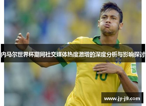 内马尔世界杯期间社交媒体热度激增的深度分析与影响探讨