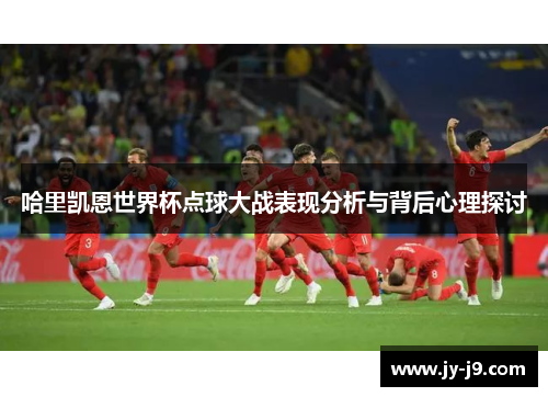 哈里凯恩世界杯点球大战表现分析与背后心理探讨