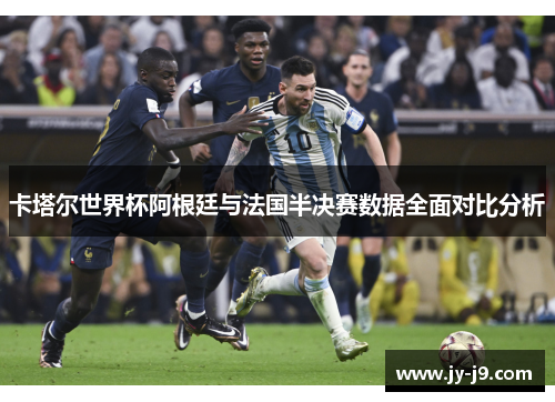 卡塔尔世界杯阿根廷与法国半决赛数据全面对比分析