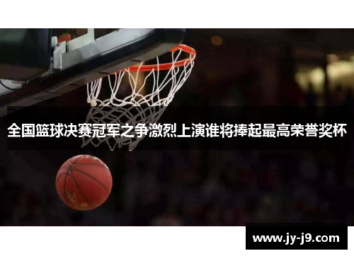 全国篮球决赛冠军之争激烈上演谁将捧起最高荣誉奖杯