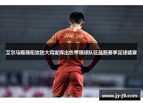 艾尔马斯领衔攻防大将发挥出色带领球队征战新赛季足球盛宴