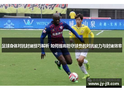 足球身体对抗封堵技巧解析 如何提高防守球员的对抗能力与封堵效率 足球身体对抗封堵技巧解析 如何提高防守球员的对抗能力与封堵效率