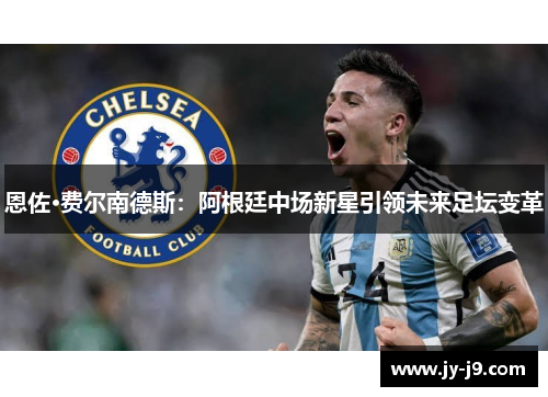 恩佐·费尔南德斯：阿根廷中场新星引领未来足坛变革