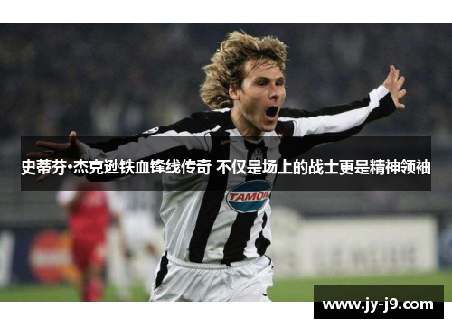 史蒂芬·杰克逊铁血锋线传奇 不仅是场上的战士更是精神领袖