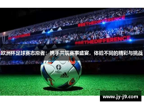 欧洲杯足球赛志愿者：携手共筑赛事盛宴，体验不同的精彩与挑战