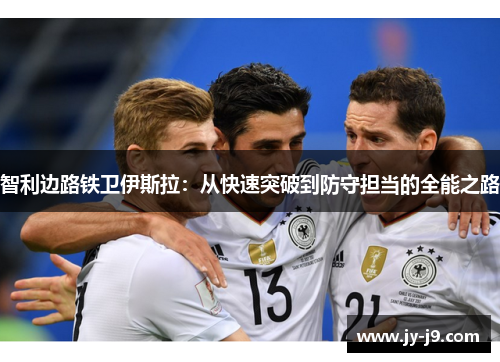 智利边路铁卫伊斯拉：从快速突破到防守担当的全能之路
