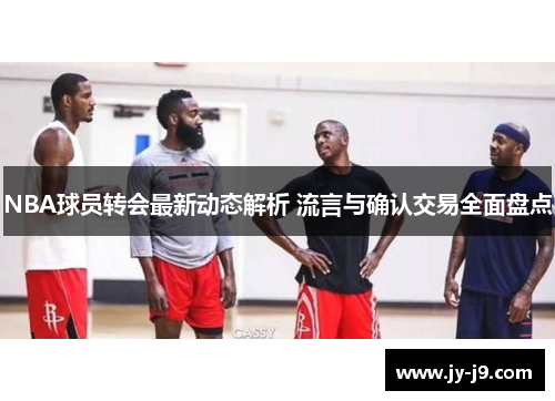 NBA球员转会最新动态解析 流言与确认交易全面盘点