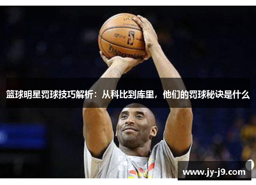 篮球明星罚球技巧解析：从科比到库里，他们的罚球秘诀是什么