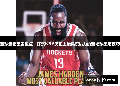 篮球盖帽王者盘点:探索NBA历史上最具统治力的盖帽球星与技巧 篮球盖帽王者盘点:探索NBA历史上最具统治力的盖帽球星与技巧