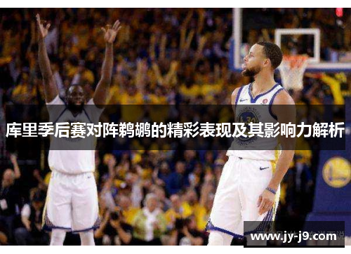 库里季后赛对阵鹈鹕的精彩表现及其影响力解析 库里季后赛对阵鹈鹕的精彩表现及其影响力解析