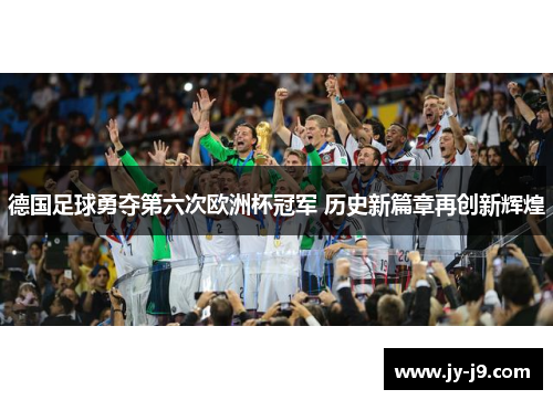德国足球勇夺第六次欧洲杯冠军 历史新篇章再创新辉煌 德国足球勇夺第六次欧洲杯冠军 历史新篇章再创新辉煌