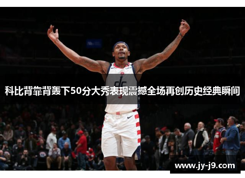 科比背靠背轰下50分大秀表现震撼全场再创历史经典瞬间