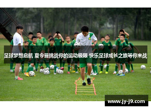 足球梦想启航 夏令营挑战你的运动极限 快乐足球成长之旅等你来战 足球梦想启航 夏令营挑战你的运动极限 快乐足球成长之旅等你来战