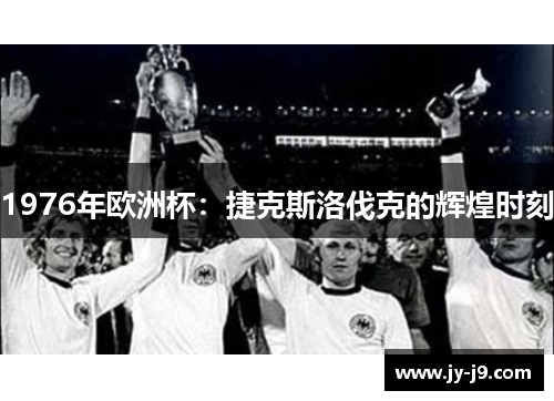 1976年欧洲杯：捷克斯洛伐克的辉煌时刻