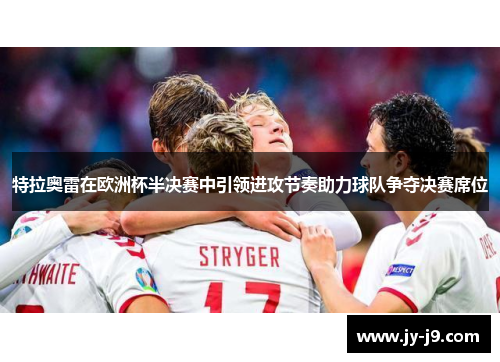 特拉奥雷在欧洲杯半决赛中引领进攻节奏助力球队争夺决赛席位