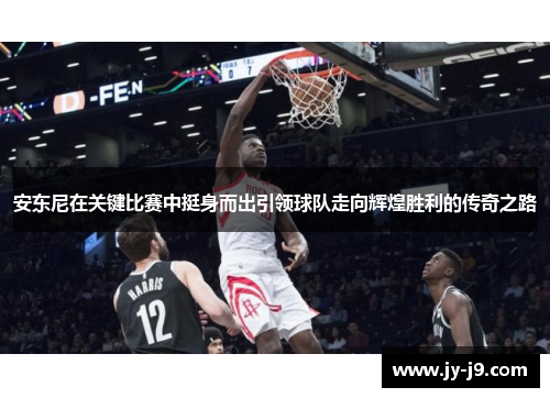 安东尼在关键比赛中挺身而出引领球队走向辉煌胜利的传奇之路 安东尼在关键比赛中挺身而出引领球队走向辉煌胜利的传奇之路