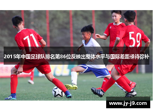 2015年中国足球队排名第86位反映出整体水平与国际差距亟待弥补 2015年中国足球队排名第86位反映出整体水平与国际差距亟待弥补