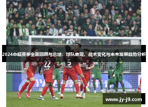 2024中超赛季全面回顾与总结：球队表现、战术变化与未来发展趋势分析