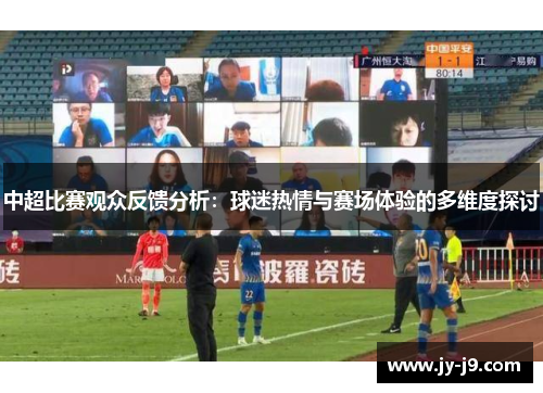 中超比赛观众反馈分析:球迷热情与赛场体验的多维度探讨 中超比赛观众反馈分析:球迷热情与赛场体验的多维度探讨