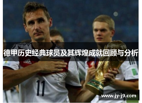 德甲历史经典球员及其辉煌成就回顾与分析 德甲历史经典球员及其辉煌成就回顾与分析