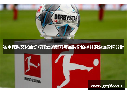 德甲球队文化活动对球迷凝聚力与品牌价值提升的深远影响分析 德甲球队文化活动对球迷凝聚力与品牌价值提升的深远影响分析