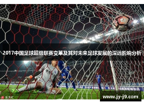 2017中国足球超级联赛变革及其对未来足球发展的深远影响分析 2017中国足球超级联赛变革及其对未来足球发展的深远影响分析